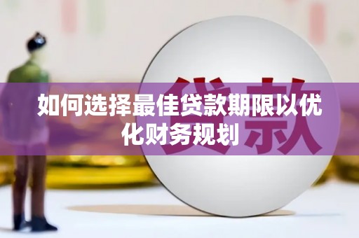 竹南如何选择最佳贷款期限以优化财务规划