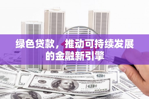 竹南绿色贷款，推动可持续发展的金融新引擎