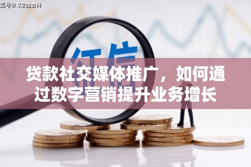 竹南贷款社交媒体推广，如何通过数字营销提升业务增长