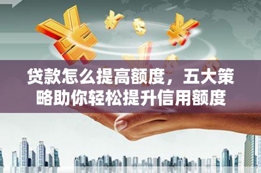 竹南贷款怎么提高额度，五大策略助你轻松提升信用额度