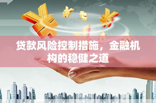 竹南贷款风险控制措施，金融机构的稳健之道