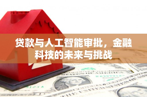 竹南贷款与人工智能审批，金融科技的未来与挑战