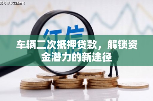 竹南车辆二次抵押贷款，解锁资金潜力的新途径