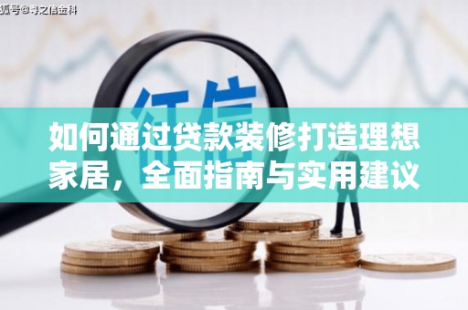 竹南如何通过贷款装修打造理想家居，全面指南与实用建议