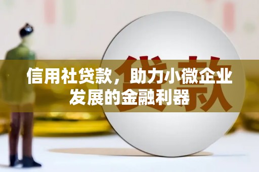 竹南信用社贷款，助力小微企业发展的金融利器