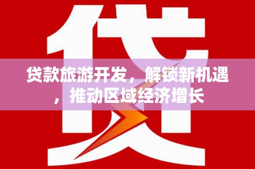 竹南贷款旅游开发，解锁新机遇，推动区域经济增长