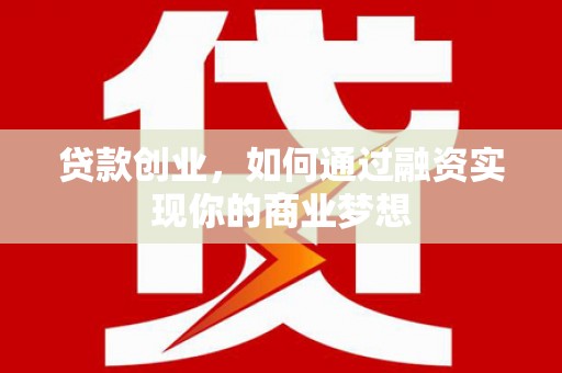 竹南贷款创业，如何通过融资实现你的商业梦想