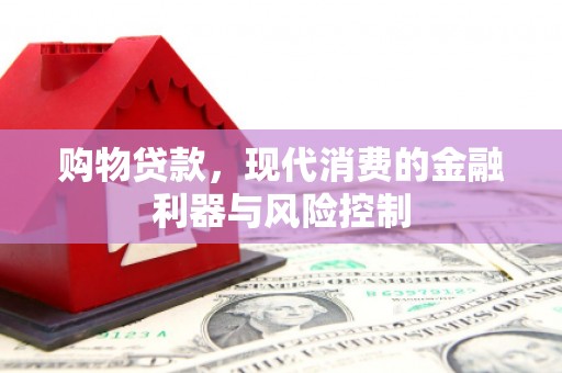 竹南购物贷款，现代消费的金融利器与风险控制