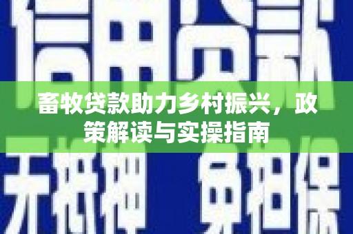 竹南畜牧贷款助力乡村振兴，政策解读与实操指南