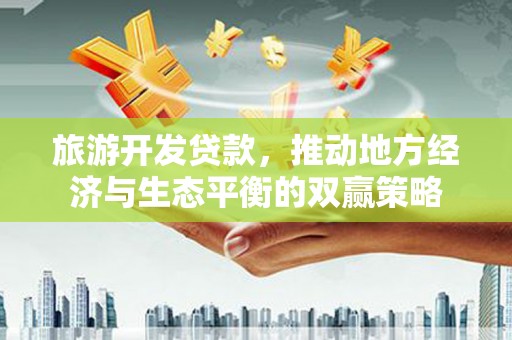 竹南旅游开发贷款，推动地方经济与生态平衡的双赢策略