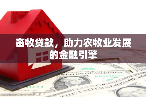 竹南畜牧贷款，助力农牧业发展的金融引擎
