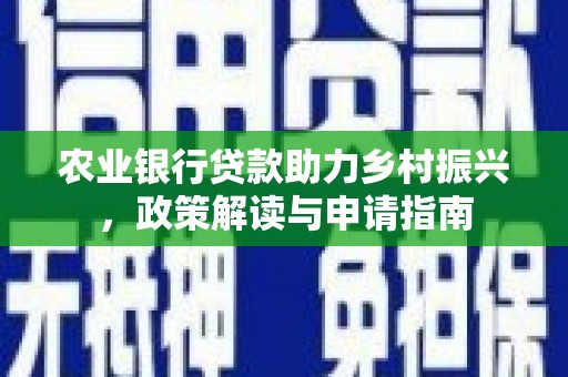 竹南农业银行贷款助力乡村振兴，政策解读与申请指南