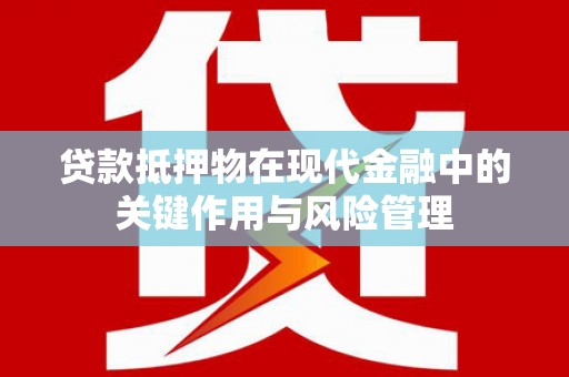 竹南贷款抵押物在现代金融中的关键作用与风险管理