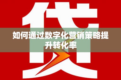 竹南如何通过数字化营销策略提升转化率