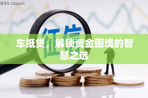 竹南车抵贷，解锁资金困境的智慧之选