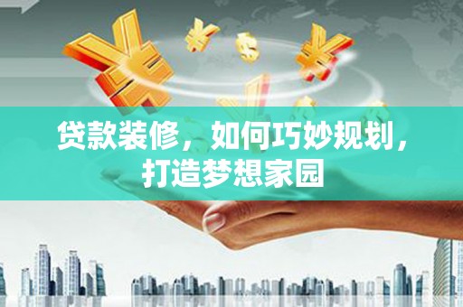 竹南贷款装修，如何巧妙规划，打造梦想家园