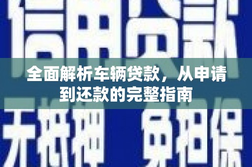 竹南全面解析车辆贷款，从申请到还款的完整指南