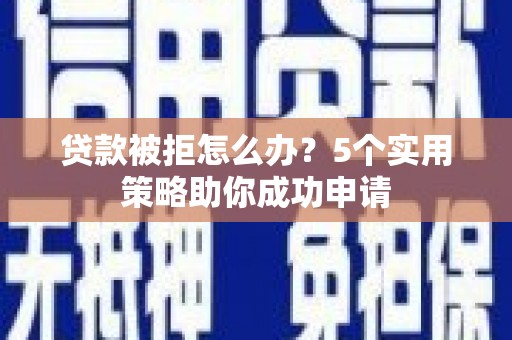 竹南贷款被拒怎么办？5个实用策略助你成功申请