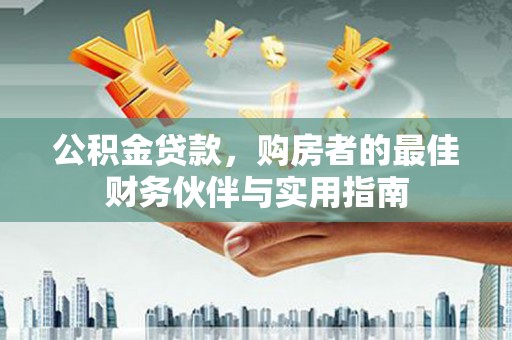 竹南公积金贷款，购房者的最佳财务伙伴与实用指南