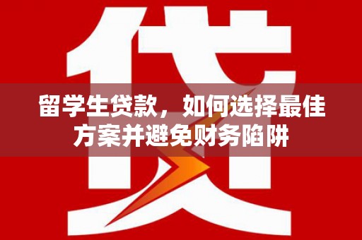 竹南留学生贷款，如何选择最佳方案并避免财务陷阱