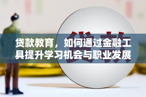 竹南贷款教育，如何通过金融工具提升学习机会与职业发展