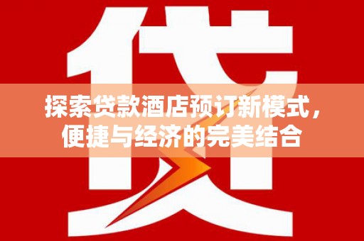 竹南探索贷款酒店预订新模式，便捷与经济的完美结合