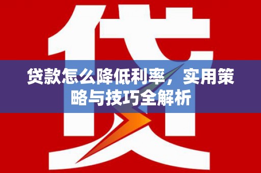 竹南贷款怎么降低利率，实用策略与技巧全解析