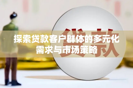 竹南探索贷款客户群体的多元化需求与市场策略