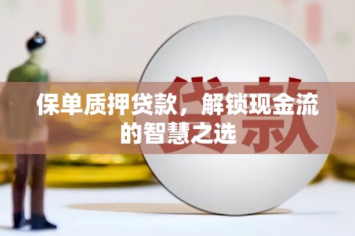 竹南保单质押贷款，解锁现金流的智慧之选