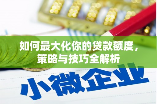 竹南如何最大化你的贷款额度，策略与技巧全解析