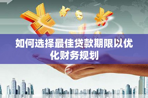 竹南如何选择最佳贷款期限以优化财务规划