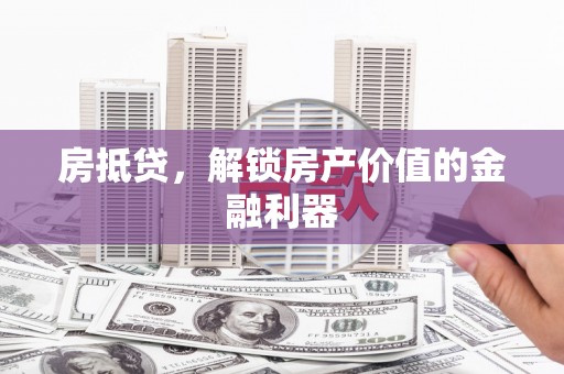 竹南房抵贷，解锁房产价值的金融利器
