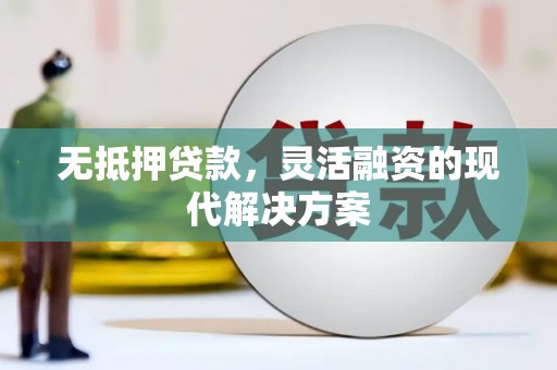 竹南无抵押贷款，灵活融资的现代解决方案