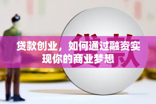 竹南贷款创业，如何通过融资实现你的商业梦想