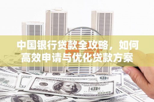 竹南中国银行贷款全攻略，如何高效申请与优化贷款方案