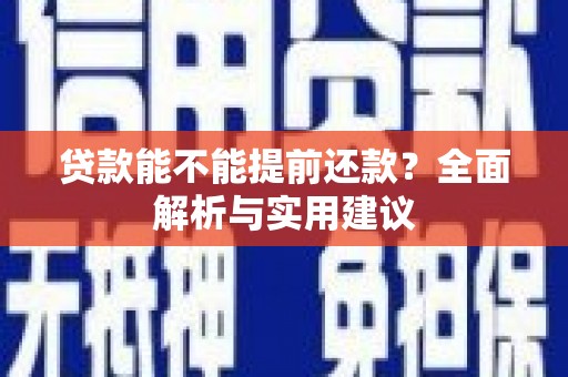 竹南贷款能不能提前还款？全面解析与实用建议