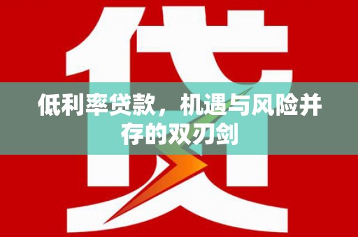 竹南低利率贷款，机遇与风险并存的双刃剑