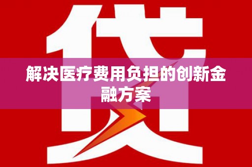 竹南解决医疗费用负担的创新金融方案