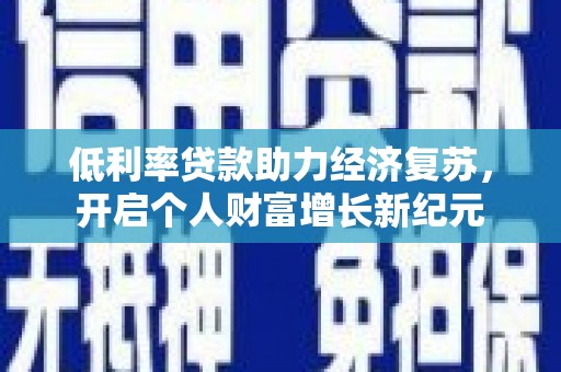 竹南低利率贷款助力经济复苏，开启个人财富增长新纪元