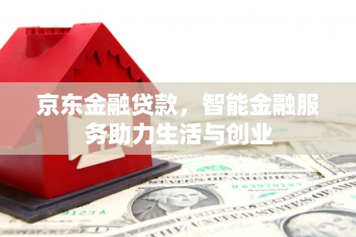 竹南京东金融贷款，智能金融服务助力生活与创业