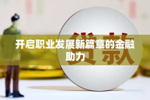 竹南开启职业发展新篇章的金融助力