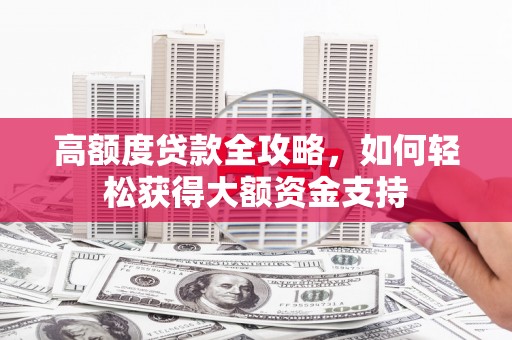 竹南高额度贷款全攻略，如何轻松获得大额资金支持