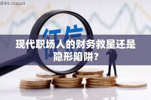 竹南现代职场人的财务救星还是隐形陷阱？
