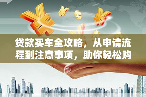竹南贷款买车全攻略，从申请流程到注意事项，助你轻松购车