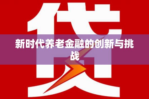 竹南新时代养老金融的创新与挑战