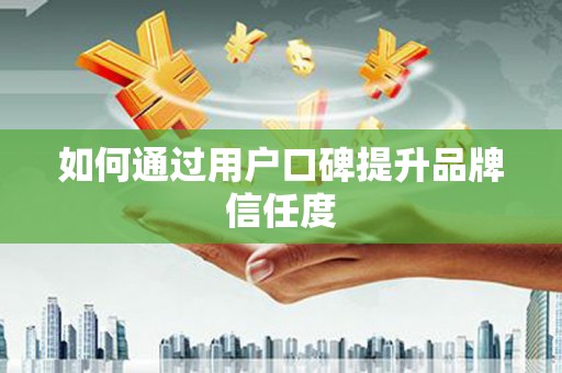 竹南如何通过用户口碑提升品牌信任度