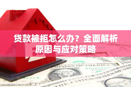 竹南贷款被拒怎么办？全面解析原因与应对策略