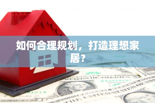 竹南如何合理规划，打造理想家居？