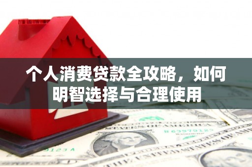 竹南个人消费贷款全攻略，如何明智选择与合理使用
