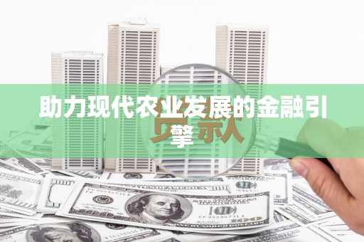 竹南助力现代农业发展的金融引擎